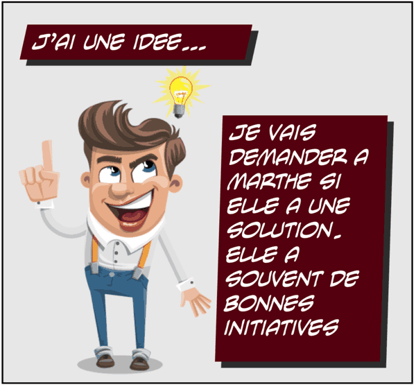 je vais demandéi a marthe si elle a une solution. elle a souvent de bonnes initiatives